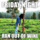 Friday Night… Ran Out of Wine :-(